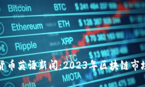 最新加密货币英语新闻：2023年区块链市场动态分析