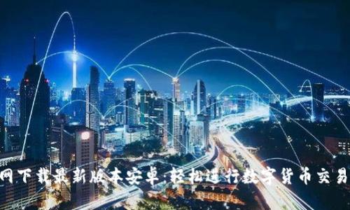 中币APP官网下载最新版本安卓：轻松进行数字货币交易的最佳选择