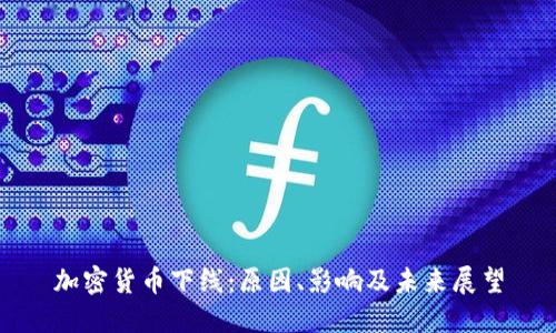 加密货币下线：原因、影响及未来展望