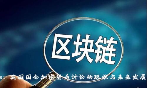Title: 英国国会加密货币讨论的现状与未来发展分析