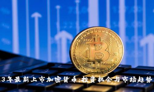 2023年最新上市加密货币：投资机会与市场趋势分析