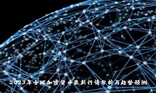 2023年全球加密货币最新行情分析与趋势预测