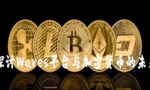 深入探讨Waves平台与加密货币的未来发展