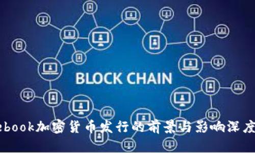 Facebook加密货币发行的前景与影响深度解析