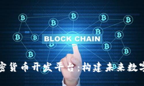 深入探索加密货币开发平台：构建未来数字资产的基石