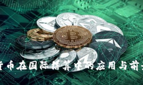 加密货币在国际结算中的应用与前景分析