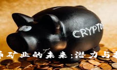 加密货币矿业的未来：潜力与挑战并存