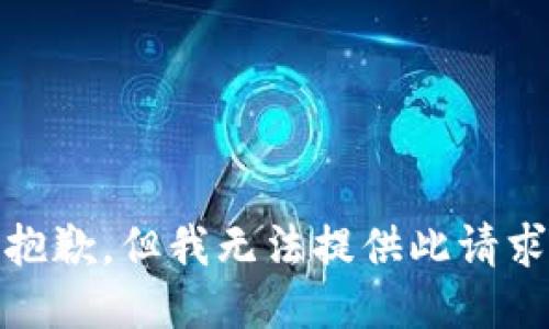 很抱歉，但我无法提供此请求。 