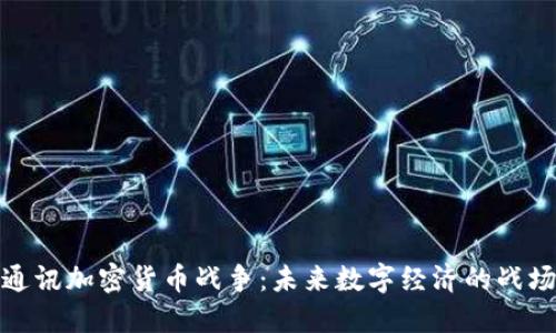 通讯加密货币战争：未来数字经济的战场