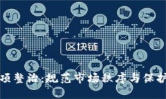 加密货币专项整治：规范市场秩序与保护投资者