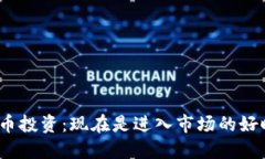 加密货币投资：现在是进入市场的好时机吗？