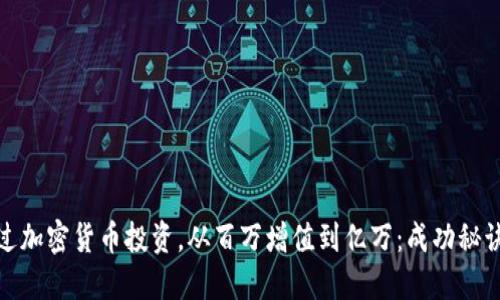 如何通过加密货币投资，从百万增值到亿万：成功秘诀与策略