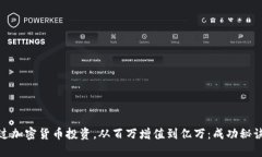 如何通过加密货币投资，从百万增值到亿万：成