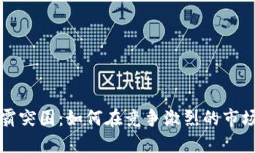 加密货币矿霸突围：如何在竞争激烈的市场中脱颖而出