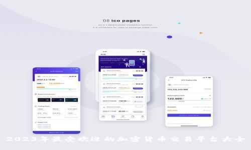 2023年最受欢迎的加密货币交易平台大全