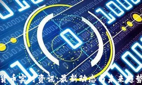 
加密货币实时资讯：最新动态与未来趋势分析