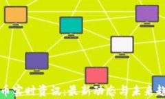 加密货币实时资讯：最新动态与未来趋势分析