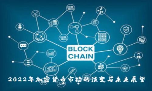 2022年加密货币市场的演变与未来展望