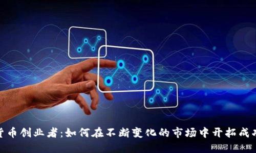 加密货币创业者：如何在不断变化的市场中开拓成功之路