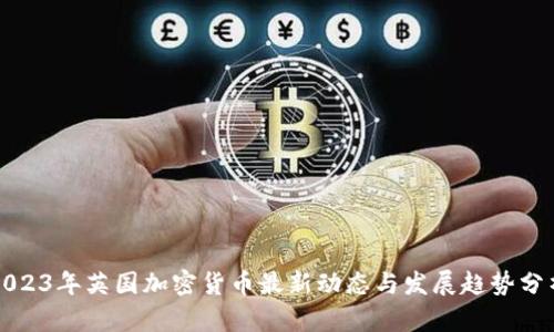 2023年英国加密货币最新动态与发展趋势分析