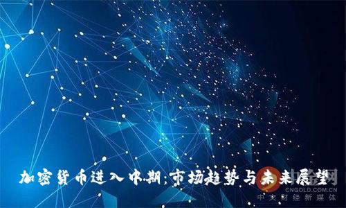加密货币进入中期：市场趋势与未来展望