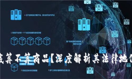 加密货币到底算不算商品？深度解析其法律地位与实用价值