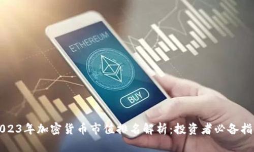2023年加密货币市值排名解析：投资者必备指南