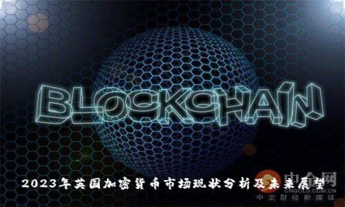 2023年英国加密货币市场现状分析及未来展望