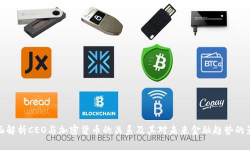 全面解析CEO与加密货币的关系及其对未来金融趋势的影响