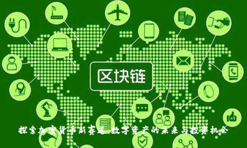 探索加密货币新赛道：数字资产的未来与投资机会
