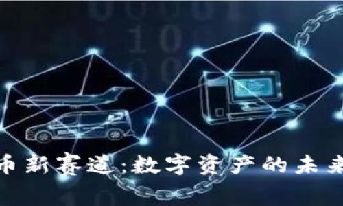 探索加密货币新赛道：数字资产的未来与投资机会